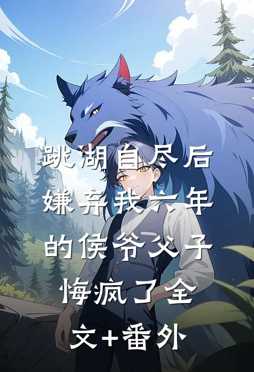 跳湖自尽后，嫌弃我六年的侯爷父子悔疯了全文+番外