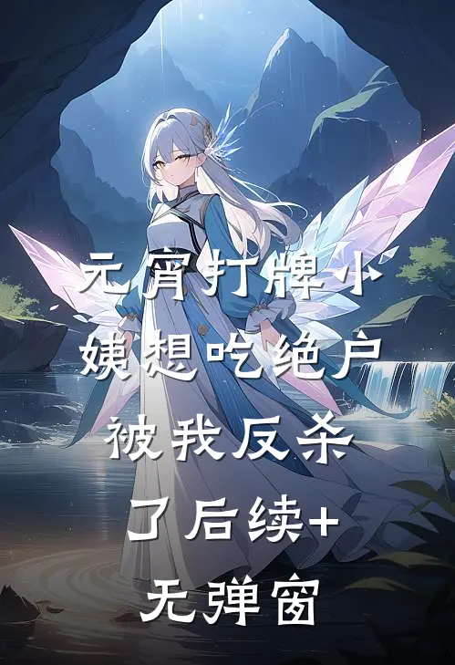 元宵打牌小姨想吃绝户，被我反杀了后续+无弹窗