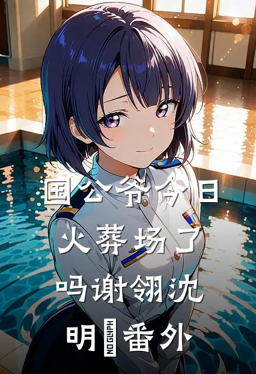 国公爷今日火葬场了吗谢翎沈明玥番外