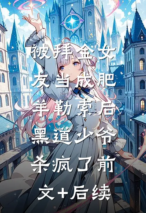 被拜金女友当成肥羊勒索后，黑道少爷杀疯了前文+后续