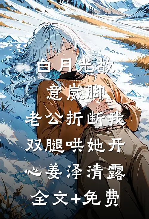 白月光故意崴脚，老公折断我双腿哄她开心姜泽清露全文+免费