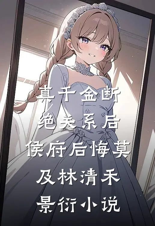 真千金断绝关系后，侯府后悔莫及林清禾景衍小说