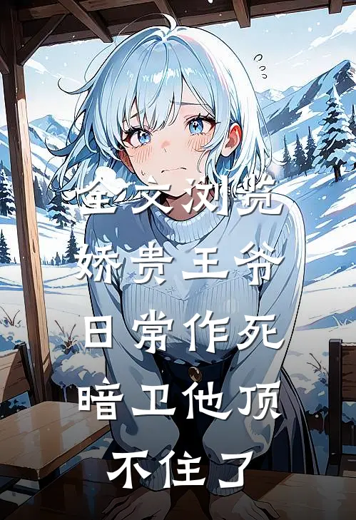 全文浏览娇贵王爷日常作死，暗卫他顶不住了