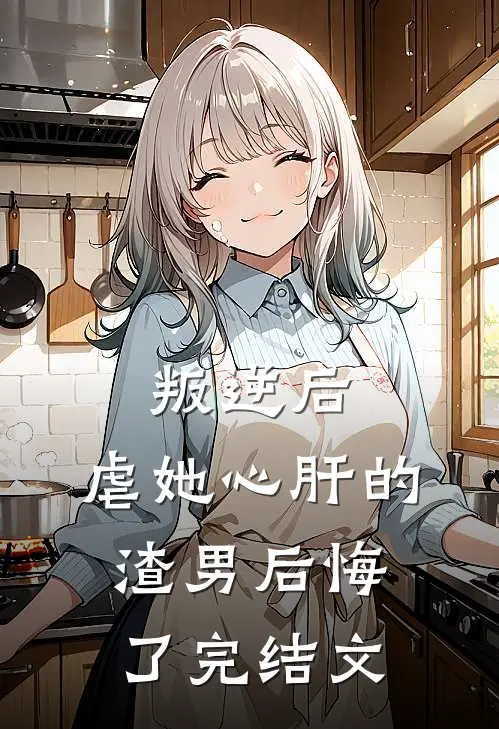 叛逆后，虐她心肝的渣男后悔了完结文