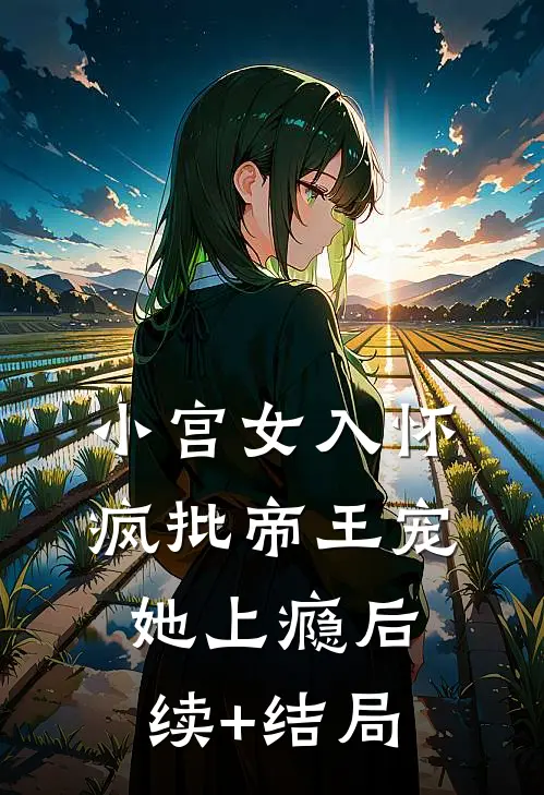 小宫女入怀：疯批帝王宠她上瘾后续+结局