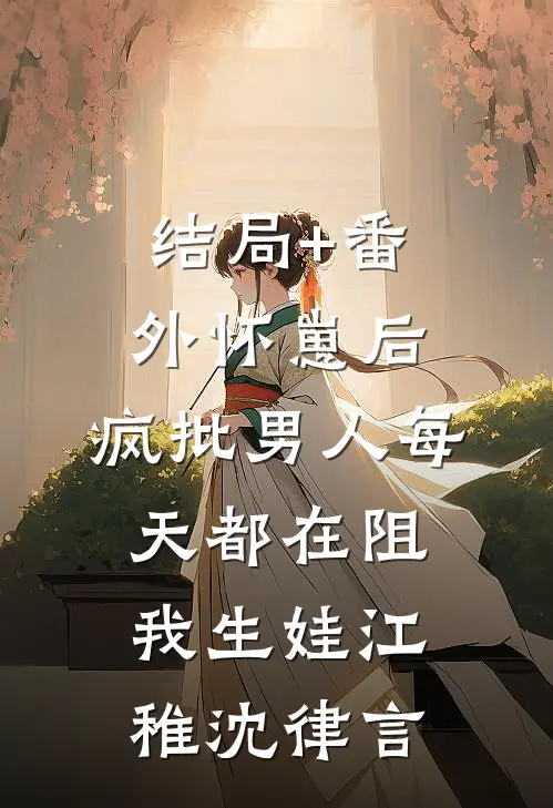 结局+番外怀崽后，疯批男人每天都在阻我生娃江稚沈律言