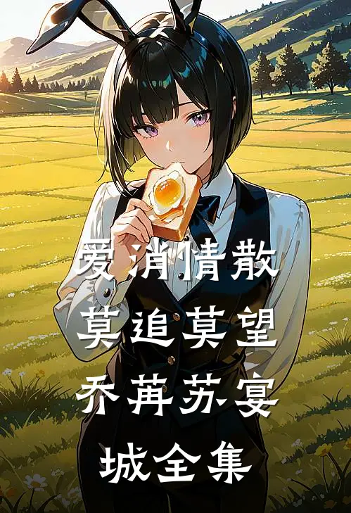 爱消情散，莫追莫望乔苒苏宴城全集