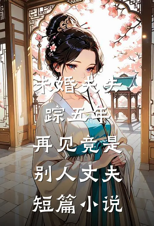 未婚夫失踪五年：再见竟是别人丈夫短篇小说