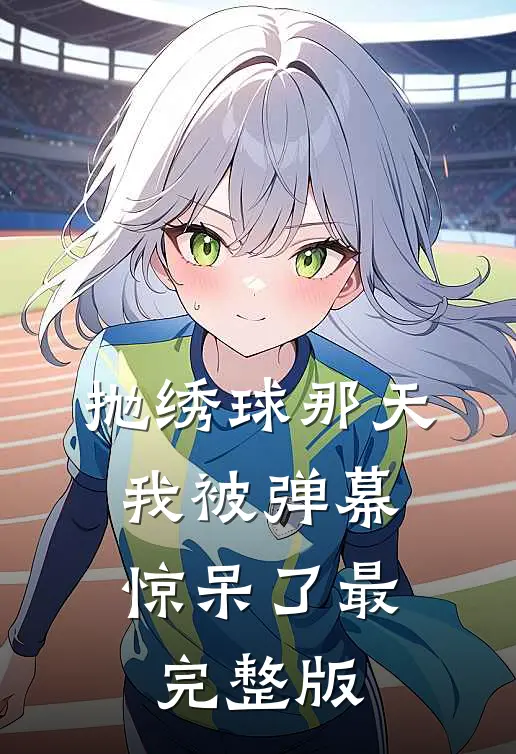 抛绣球那天，我被弹幕惊呆了最完整版