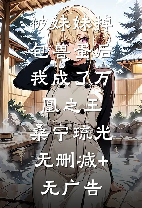 被妹妹掉包兽蛋后，我成了万凰之王。桑宁琉光无删减+无广告