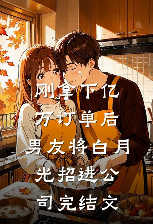刚拿下亿万订单后，男友将白月光招进公司完结文