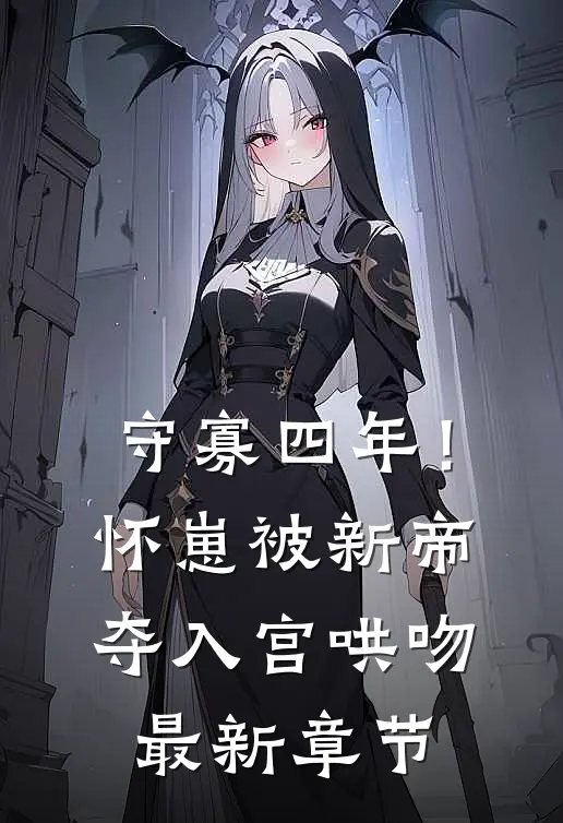 守寡四年！怀崽被新帝夺入宫哄吻最新章节