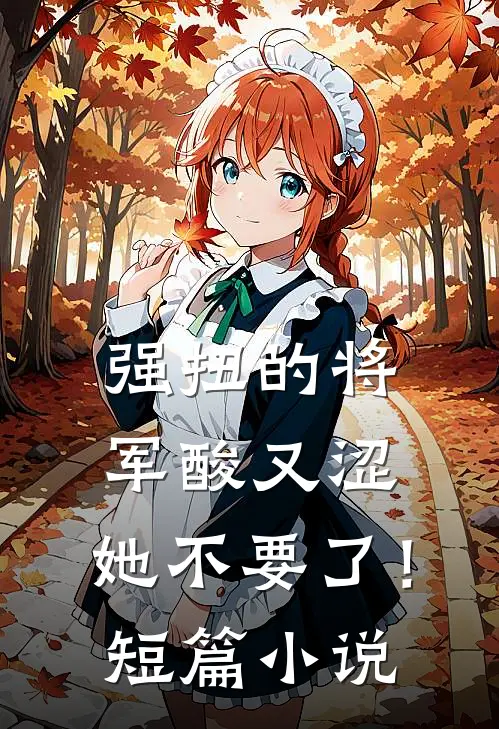 强扭的将军酸又涩，她不要了！短篇小说