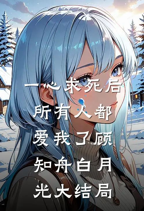 一心求死后，所有人都爱我了顾知舟白月光大结局