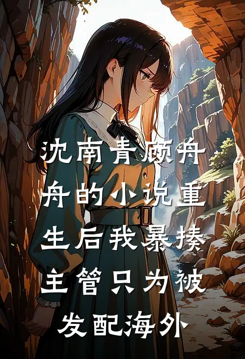 沈南青顾舟舟的小说重生后我暴揍主管只为被发配海外