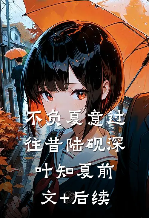 不负夏意过往昔陆砚深叶知夏前文+后续