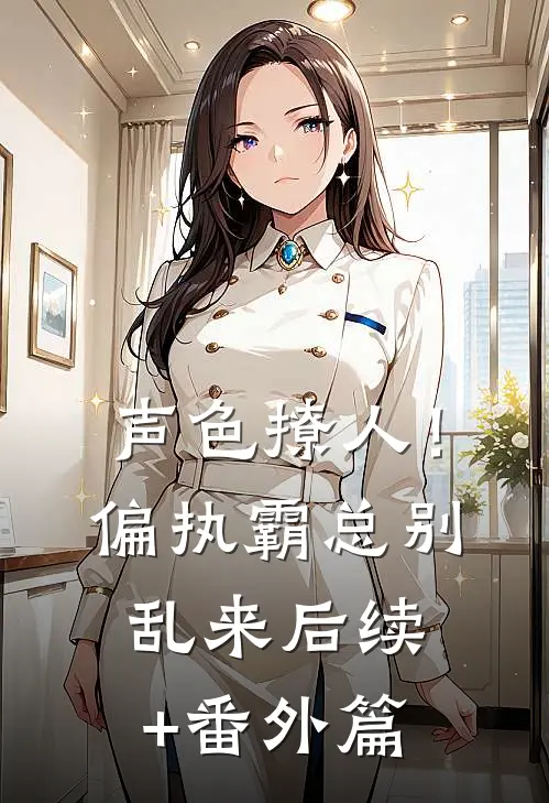 声色撩人！偏执霸总别乱来后续+番外篇