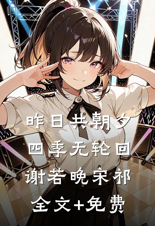 昨日共朝夕，四季无轮回谢若晚宋祁全文+免费