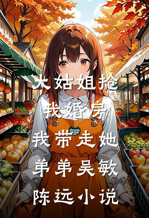 大姑姐抢我婚房,我带走她弟弟吴敏陈远小说