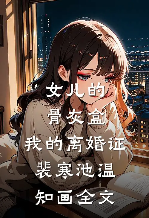 女儿的骨灰盒，我的离婚证裴寒池温知画全文