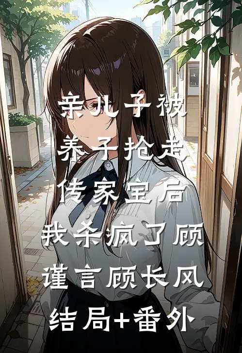 亲儿子被养子抢走传家宝后，我杀疯了顾谨言顾长风结局+番外