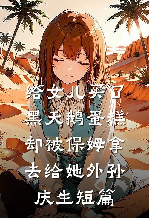 给女儿买了黑天鹅蛋糕，却被保姆拿去给她外孙庆生短篇
