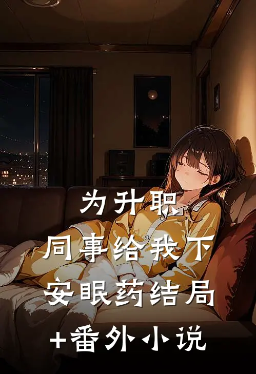 为升职，同事给我下安眠药结局+番外小说