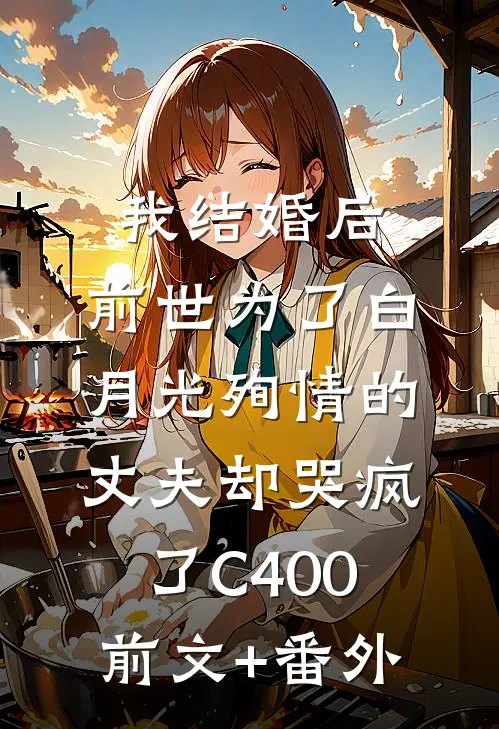 我结婚后，前世为了白月光殉情的丈夫却哭疯了C400前文+番外