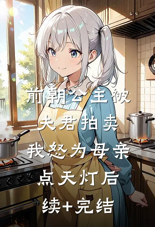 前朝公主被夫君拍卖，我怒为母亲点天灯后续+完结