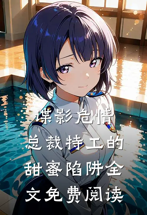 谍影危情：总裁特工的甜蜜陷阱全文免费阅读