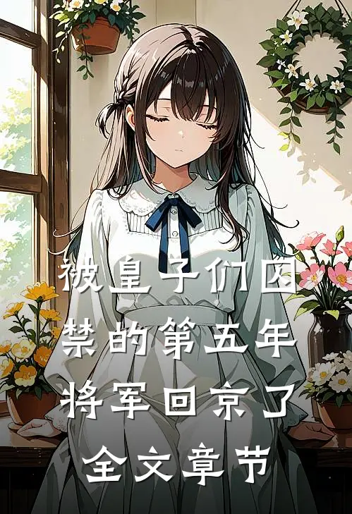 被皇子们囚禁的第五年，将军回京了全文章节