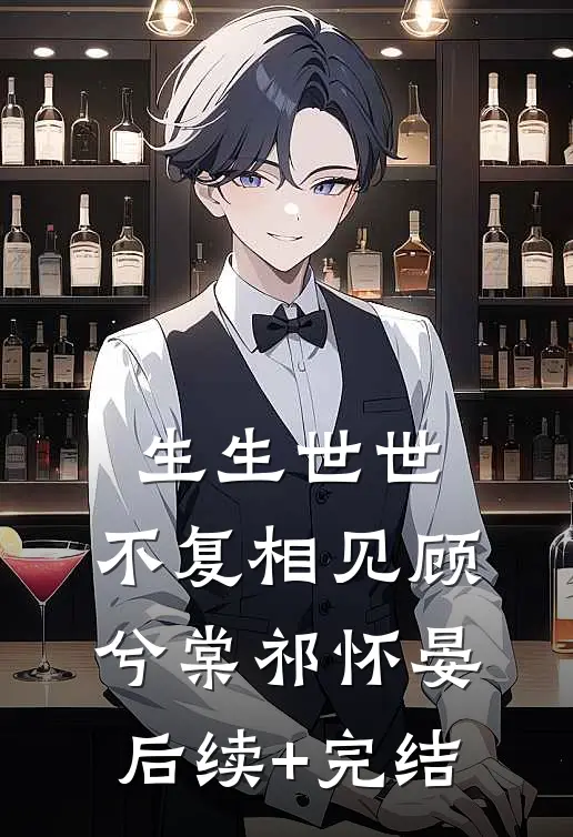 生生世世，不复相见顾兮棠祁怀晏后续+完结