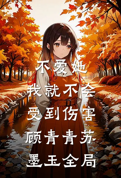 不爱她，我就不会受到伤害顾青青苏墨玉全局