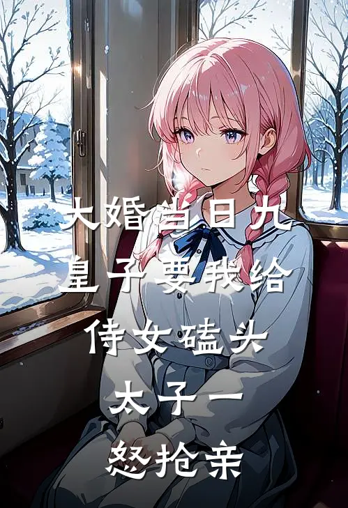大婚当日九皇子要我给侍女磕头，太子一怒抢亲