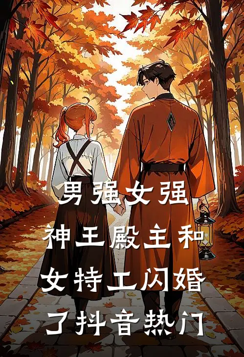 男强女强：神王殿主和女特工闪婚了抖音热门
