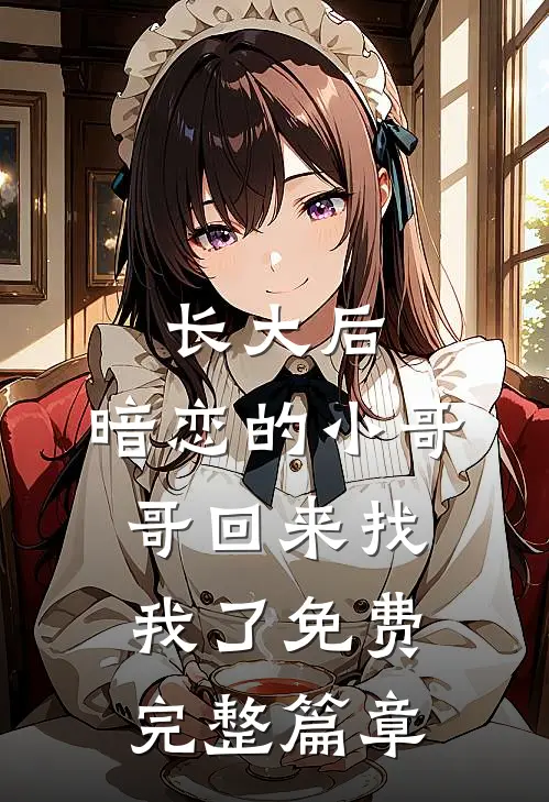 长大后,暗恋的小哥哥回来找我了免费完整篇章