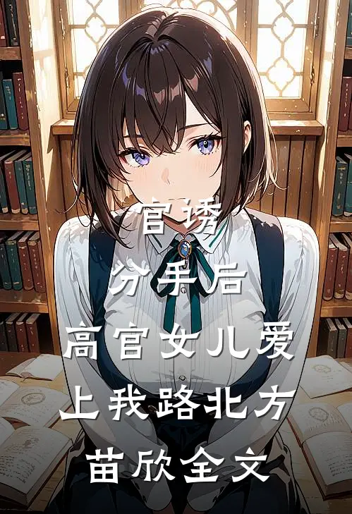 官诱：分手后，高官女儿爱上我路北方苗欣全文