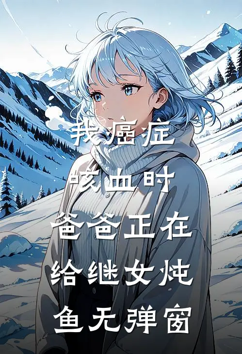 我癌症咳血时，爸爸正在给继女炖鱼无弹窗