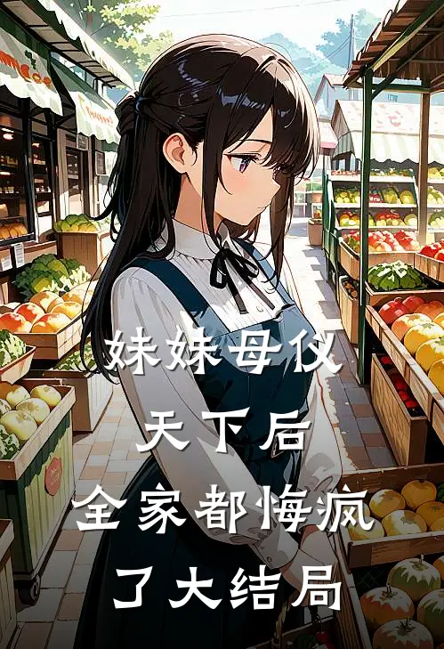 妹妹母仪天下后，全家都悔疯了大结局
