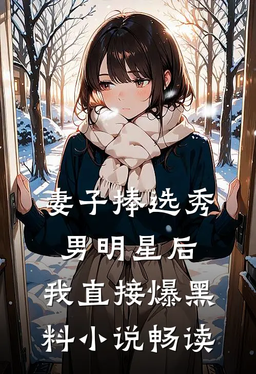 妻子捧选秀男明星后，我直接爆黑料小说畅读