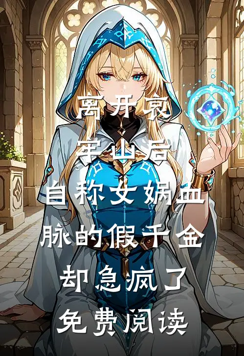 离开哀牢山后，自称女娲血脉的假千金却急疯了免费阅读