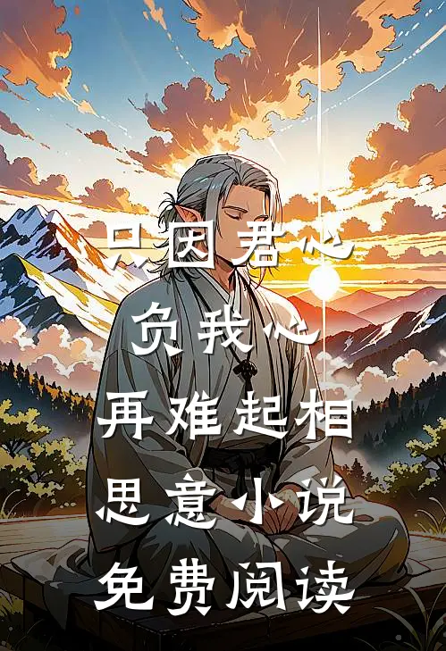只因君心负我心，再难起相思意小说免费阅读