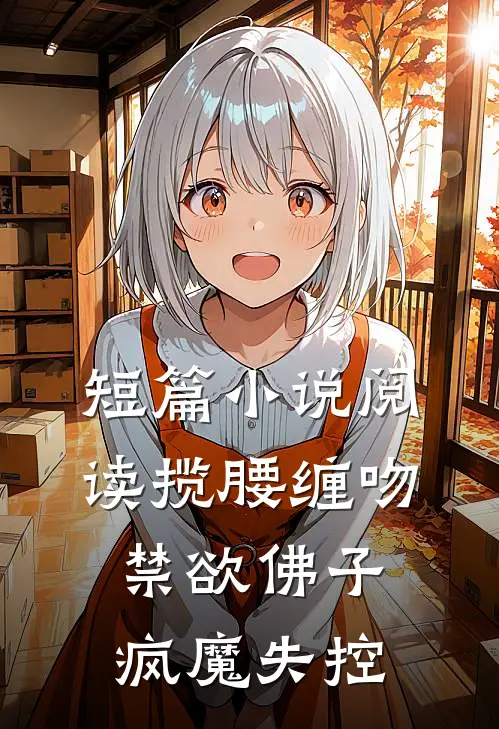 短篇小说阅读揽腰缠吻，禁欲佛子疯魔失控