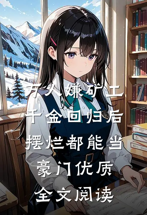 万人嫌矿工千金回归后，摆烂都能当豪门优质全文阅读
