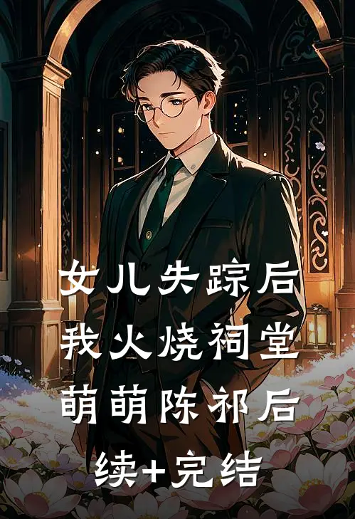女儿失踪后我火烧祠堂萌萌陈祁后续+完结