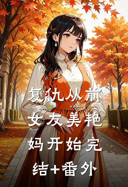 复仇从前女友美艳妈开始完结+番外