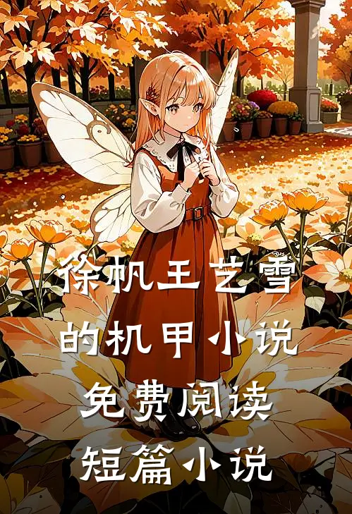 徐帆王艺雪的机甲小说免费阅读短篇小说