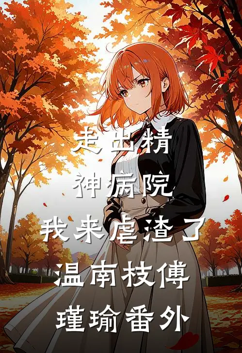 走出精神病院，我来虐渣了温南枝傅瑾瑜番外