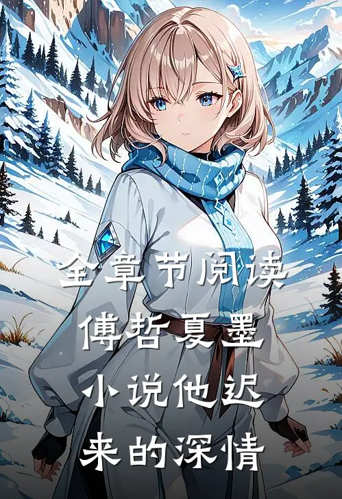 全章节阅读傅哲夏墨小说他迟来的深情