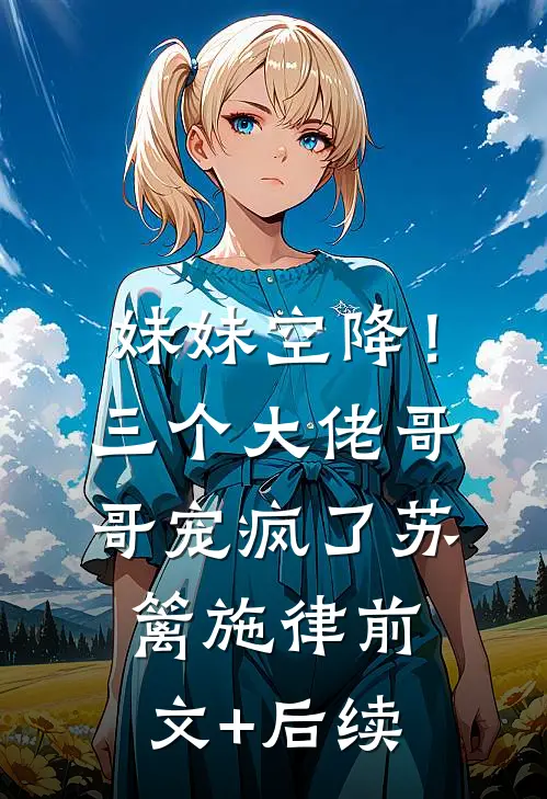 妹妹空降！三个大佬哥哥宠疯了苏篱施律前文+后续
